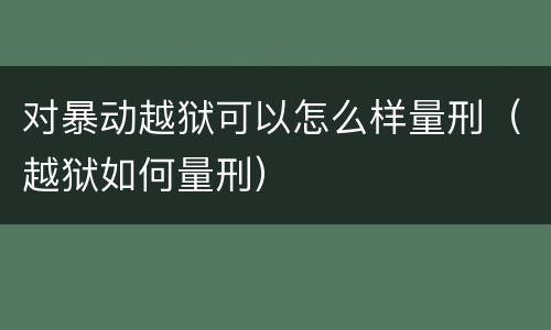 对暴动越狱可以怎么样量刑（越狱如何量刑）