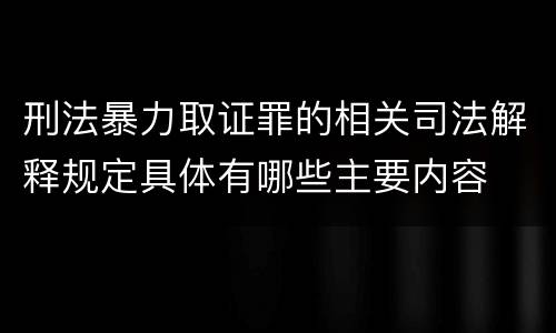 刑法暴力取证罪的相关司法解释规定具体有哪些主要内容