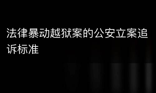 法律暴动越狱案的公安立案追诉标准