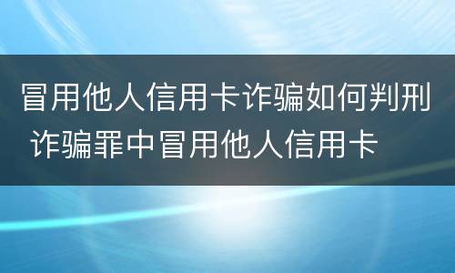 冒用他人信用卡诈骗如何判刑 诈骗罪中冒用他人信用卡