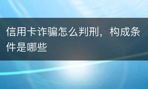 信用卡诈骗怎么判刑，构成条件是哪些