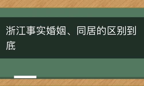 浙江事实婚姻、同居的区别到底
