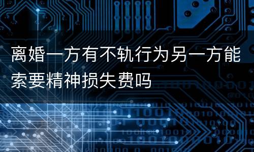 离婚一方有不轨行为另一方能索要精神损失费吗