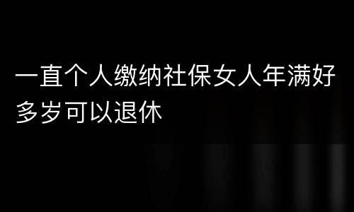 一直个人缴纳社保女人年满好多岁可以退休