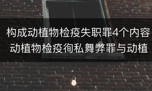 构成动植物检疫失职罪4个内容 动植物检疫徇私舞弊罪与动植物检疫失职罪的区别在于