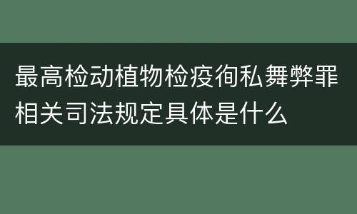 最高检动植物检疫徇私舞弊罪相关司法规定具体是什么