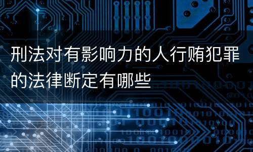 刑法对有影响力的人行贿犯罪的法律断定有哪些