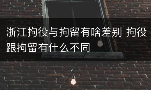 浙江拘役与拘留有啥差别 拘役跟拘留有什么不同