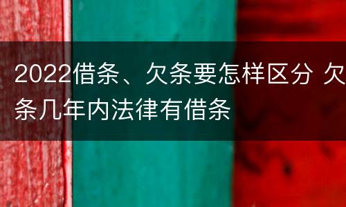 2022借条、欠条要怎样区分 欠条几年内法律有借条