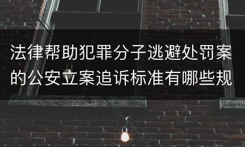 法律帮助犯罪分子逃避处罚案的公安立案追诉标准有哪些规定