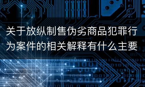 关于放纵制售伪劣商品犯罪行为案件的相关解释有什么主要内容