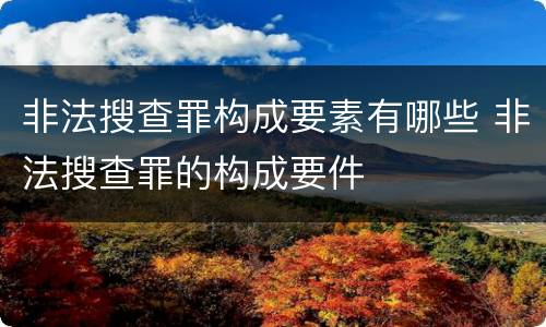 非法搜查罪构成要素有哪些 非法搜查罪的构成要件