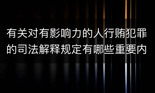 有关对有影响力的人行贿犯罪的司法解释规定有哪些重要内容