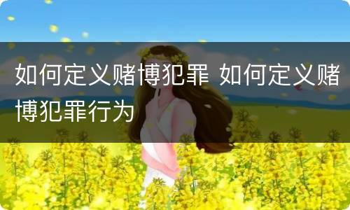 如何定义赌博犯罪 如何定义赌博犯罪行为
