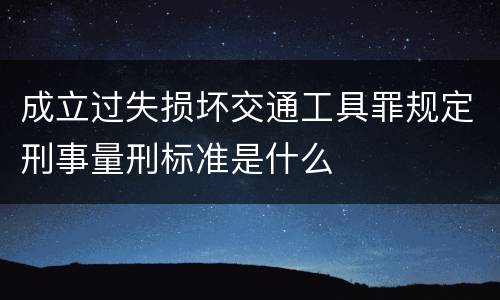 成立过失损坏交通工具罪规定刑事量刑标准是什么
