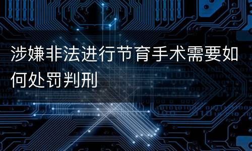 涉嫌非法进行节育手术需要如何处罚判刑