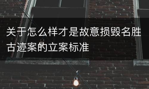 关于怎么样才是故意损毁名胜古迹案的立案标准