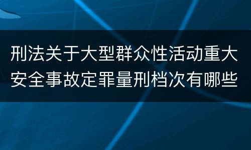 刑法关于大型群众性活动重大安全事故定罪量刑档次有哪些