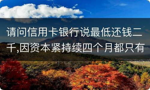 请问信用卡银行说最低还钱二千,因资本紧持续四个月都只有还一千,这样应负法律职责