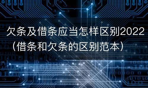 欠条及借条应当怎样区别2022（借条和欠条的区别范本）