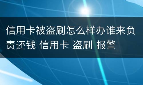 信用卡被盗刷怎么样办谁来负责还钱 信用卡 盗刷 报警