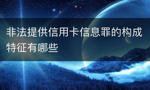 非法提供信用卡信息罪的构成特征有哪些