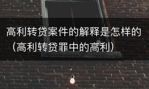 高利转贷案件的解释是怎样的（高利转贷罪中的高利）