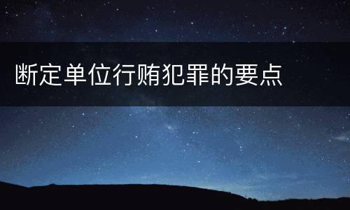 断定单位行贿犯罪的要点
