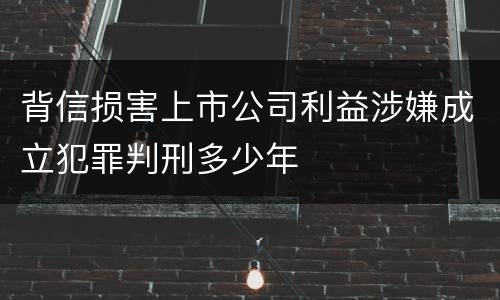 背信损害上市公司利益涉嫌成立犯罪判刑多少年