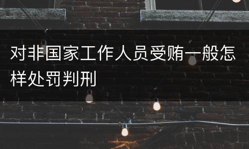 对非国家工作人员受贿一般怎样处罚判刑
