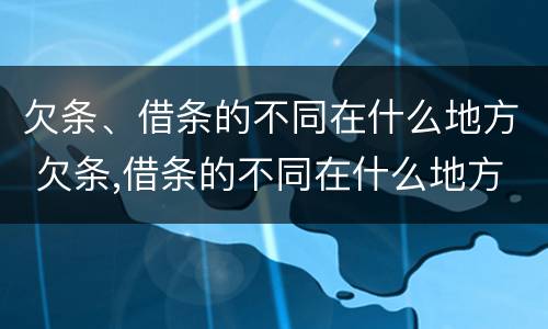 欠条、借条的不同在什么地方 欠条,借条的不同在什么地方起诉