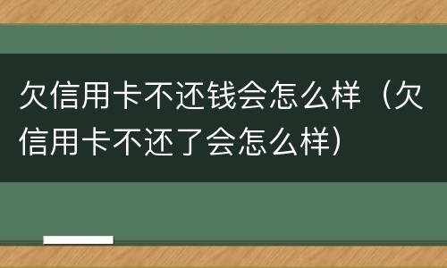 欠信用卡不还钱会怎么样（欠信用卡不还了会怎么样）