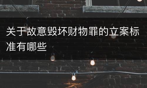 关于故意毁坏财物罪的立案标准有哪些