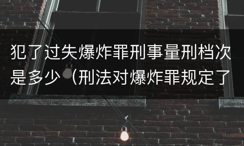 犯了过失爆炸罪刑事量刑档次是多少（刑法对爆炸罪规定了比过失爆炸罪）