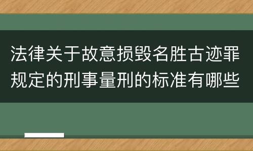 法律关于故意损毁名胜古迹罪规定的刑事量刑的标准有哪些