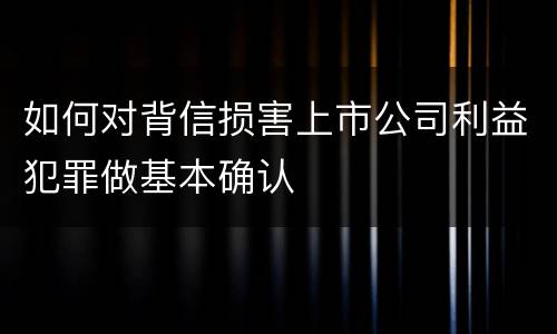 如何对背信损害上市公司利益犯罪做基本确认