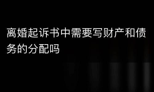 离婚起诉书中需要写财产和债务的分配吗