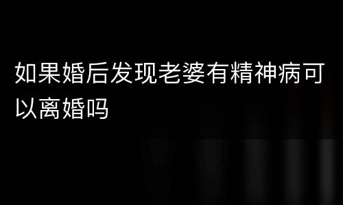 如果婚后发现老婆有精神病可以离婚吗