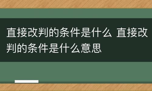 直接改判的条件是什么 直接改判的条件是什么意思