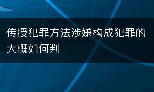 传授犯罪方法涉嫌构成犯罪的大概如何判