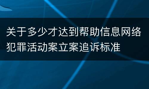 关于多少才达到帮助信息网络犯罪活动案立案追诉标准