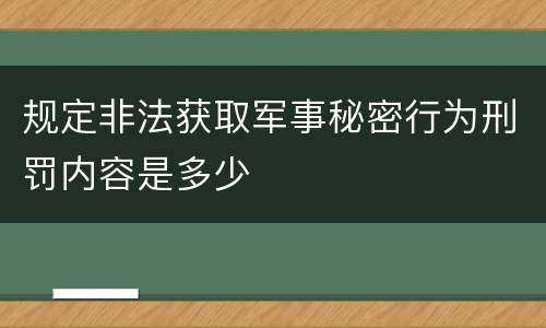 规定非法获取军事秘密行为刑罚内容是多少