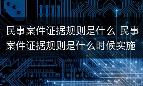 民事案件证据规则是什么 民事案件证据规则是什么时候实施