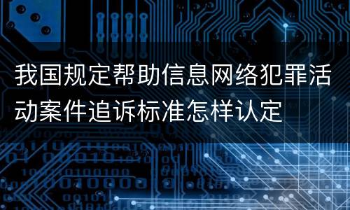 我国规定帮助信息网络犯罪活动案件追诉标准怎样认定