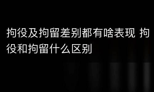 拘役及拘留差别都有啥表现 拘役和拘留什么区别