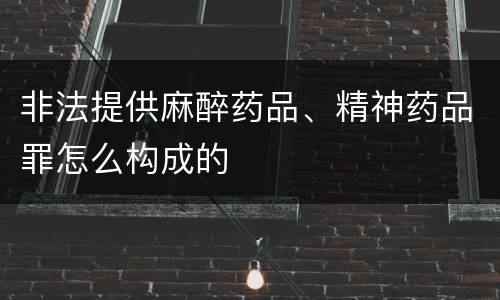 非法提供麻醉药品、精神药品罪怎么构成的