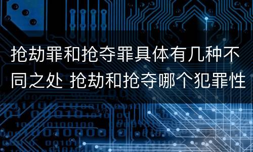 抢劫罪和抢夺罪具体有几种不同之处 抢劫和抢夺哪个犯罪性质严重
