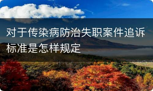 对于传染病防治失职案件追诉标准是怎样规定