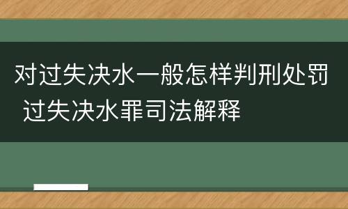 对过失决水一般怎样判刑处罚 过失决水罪司法解释