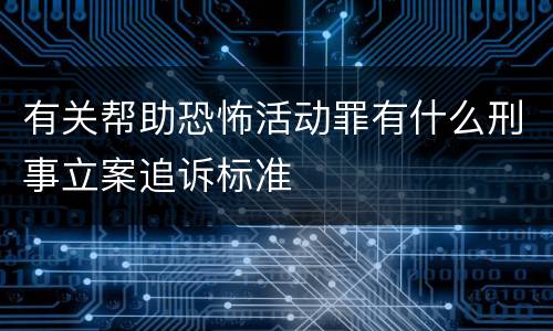 有关帮助恐怖活动罪有什么刑事立案追诉标准